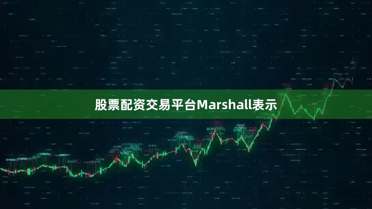 股票配资交易平台Marshall表示