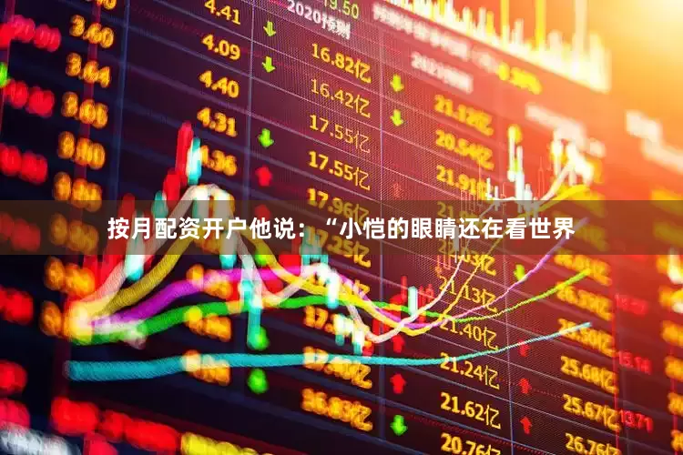 按月配资开户他说：“小恺的眼睛还在看世界