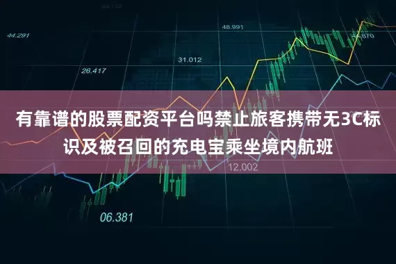 有靠谱的股票配资平台吗禁止旅客携带无3C标识及被召回的充电宝乘坐境内航班