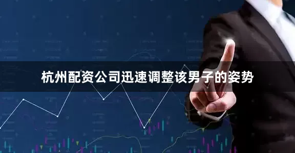 杭州配资公司迅速调整该男子的姿势