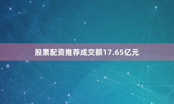 股票配资推荐成交额17.65亿元