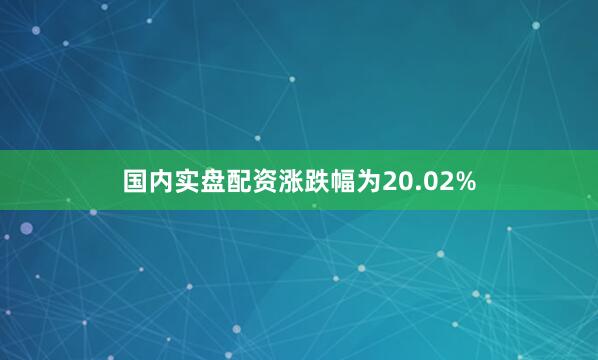 国内实盘配资涨跌幅为20.02%