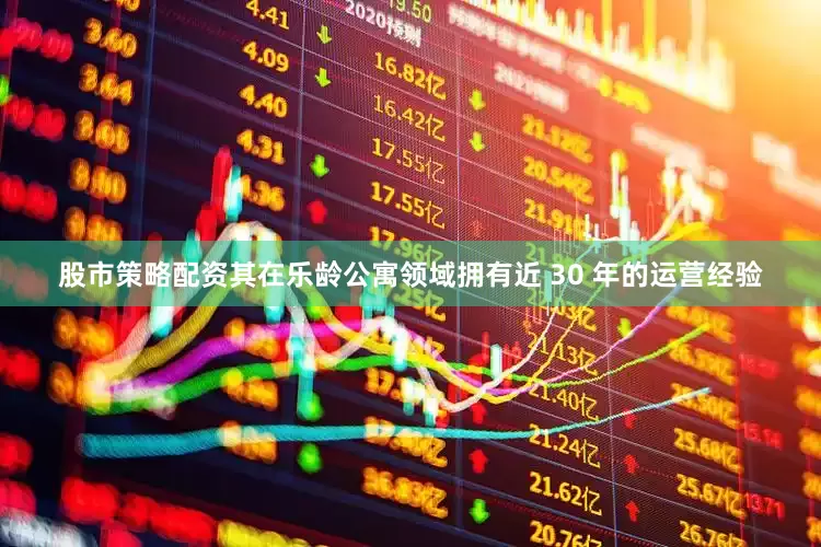 股市策略配资其在乐龄公寓领域拥有近 30 年的运营经验