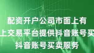 配资开户公司市面上有许多线上交易平台提供抖音账号买卖服务